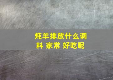 炖羊排放什么调料 家常 好吃呢